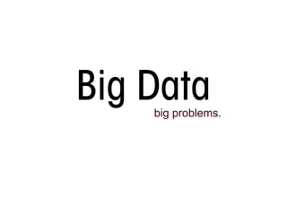 Big Data
    big problems.
 