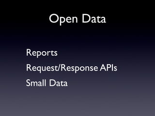 Open Data

Reports
Request/Response APIs
Small Data
 
