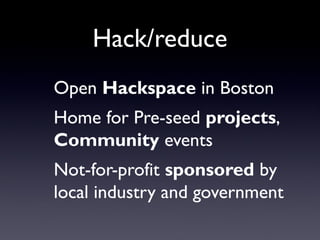 Hack/reduce
Open Hackspace in Boston
Home for Pre-seed projects,
Community events
Not-for-profit sponsored by
local industry and government
 
