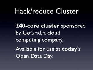 Hack/reduce Cluster
240-core cluster sponsored
by GoGrid, a cloud
computing company.
Available for use at today’s
Open Data Day.
 