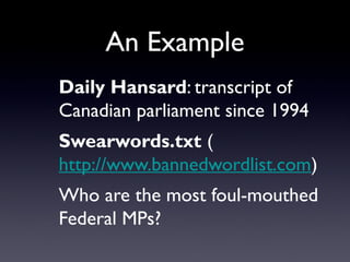 An Example
Daily Hansard: transcript of
Canadian parliament since 1994
Swearwords.txt (
http://www.bannedwordlist.com)
Who are the most foul-mouthed
Federal MPs?
 
