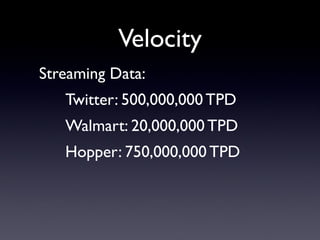 Velocity
Streaming Data:
   Twitter: 500,000,000 TPD
   Walmart: 20,000,000 TPD
   Hopper: 750,000,000 TPD
 