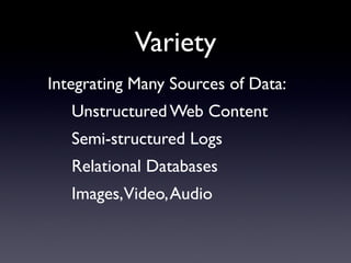 Variety
Integrating Many Sources of Data:
   Unstructured Web Content
   Semi-structured Logs
   Relational Databases
   Images,Video, Audio
 