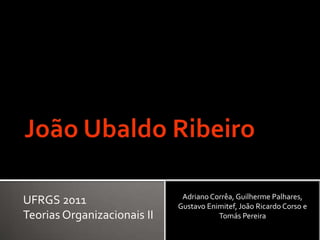 Adriano Corrêa, Guilherme Palhares,
UFRGS 2011                   Gustavo Enimitef, João Ricardo Corso e
Teorias Organizacionais II              Tomás Pereira
 