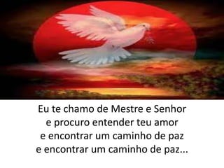 Eu te chamo de Mestre e Senhore procuro entender teu amor e encontrar um caminho de paze encontrar um caminho de paz...