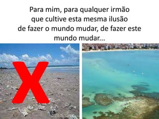 Para mim, para qualquer irmãoque cultive esta mesma ilusãode fazer o mundo mudar, de fazer este mundo mudar...x