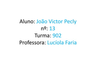 Aluno: João Victor Peclynº: 13Turma: 902Professora: Lucíola Faria