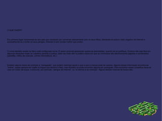 O QUE FAZER?

Em primeiro lugar recomenda-se aos pais que comecem por conversar abertamente com os seus filhos, alertando-os sobre o lado negativo da Internet e
aconselhando-os a evitar os seus perigos. Orientar é sem duvida melhor que proibir.

O crime também existe na Net e está configurado na lei. É assim possível apresentar queixa às autoridades, quando tal se justifique. Embora não seja fácil em
algumas situações trazer os culpados perante a justiça, cada vez mais vêm a publico casos em que os criminosos são efectivamente julgados e condenados
(pedofilia, tráfico de crianças, crimes informáticos, etc.)

Existem alguns meios de controlar a “navegação”, que podem restringir aquilo a que a que a criança pode ter acesso. Alguma dessa informação encontra-se
“online”, quase sempre em inglês (a língua que domina a Net), mas também se pode encontrar alguma em português. Para encontrar esses conselhos deve-se
usar um motor de busca e procurar, por exemplo, “perigos da Internet”, ou “a Internet e as crianças”. Alguns desses motores de busca são:

 