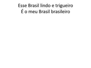Esse Brasil lindo e trigueiro
É o meu Brasil brasileiro

 