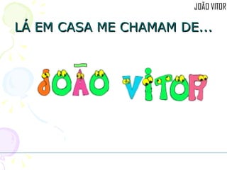 LÁ EM CASA ME CHAMAM DE... 