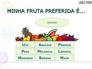 MINHA FRUTA PREFERIDA É... M ORANGO A BACAXI P ÊSSEGO L ARANJA B ANANA P ERA M ELANCIA M AÇÃ U VA BANANA 