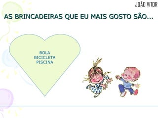 AS BRINCADEIRAS QUE EU MAIS GOSTO SÃO... BOLA BICICLETA PISCINA 