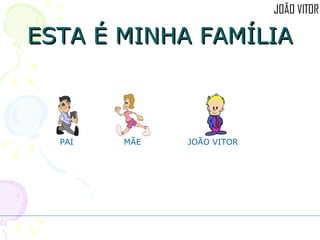 ESTA É MINHA FAMÍLIA PAI MÃE  JOÃO VITOR 