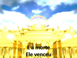 E a morte
Ele venceu
 