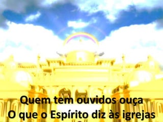 Quem tem ouvidos ouça
O que o Espírito diz às igrejas
 