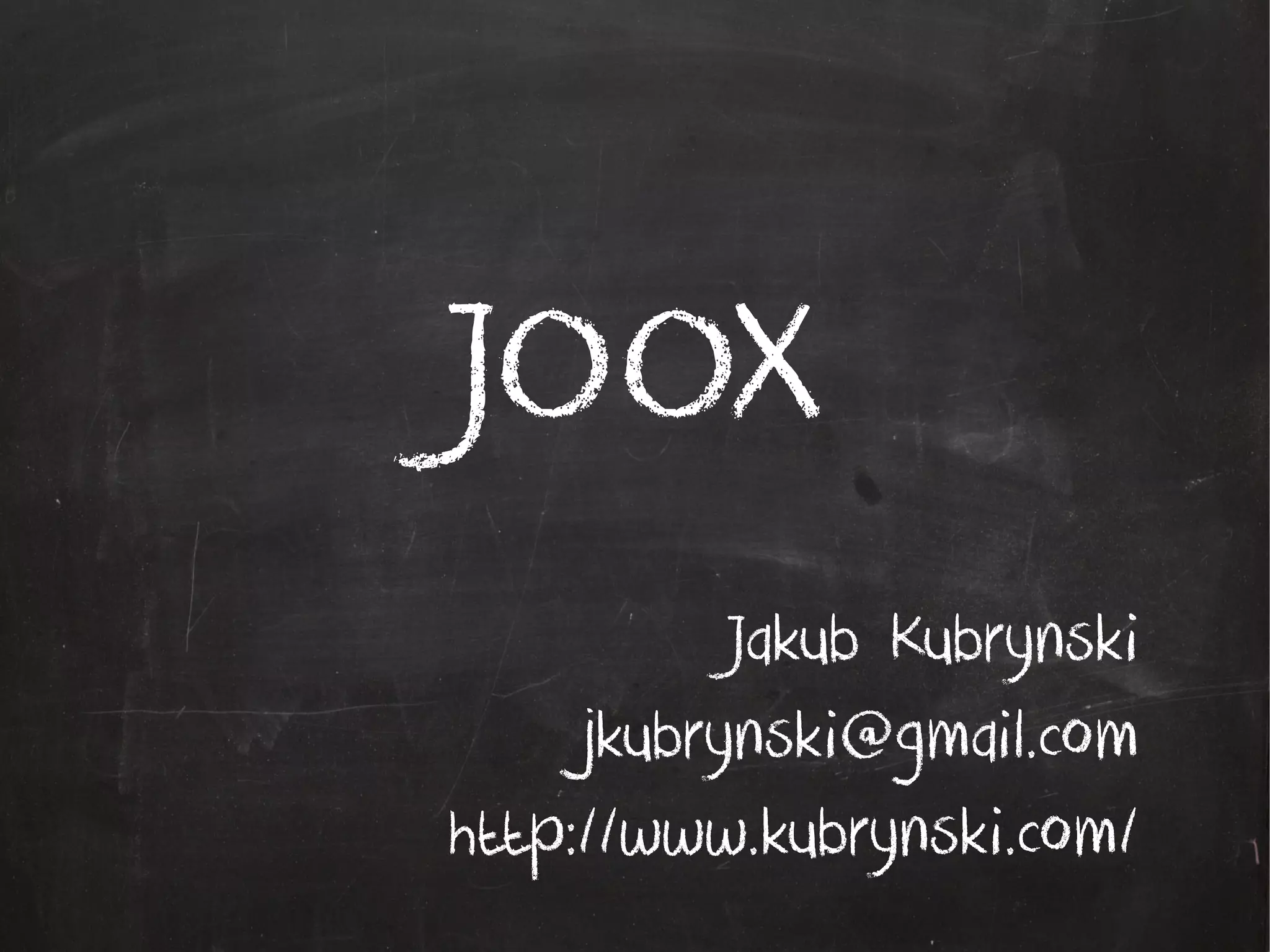 JOOX
Jakub Kubrynski
jkubrynski@gmail.com
http://www.kubrynski.com/
 