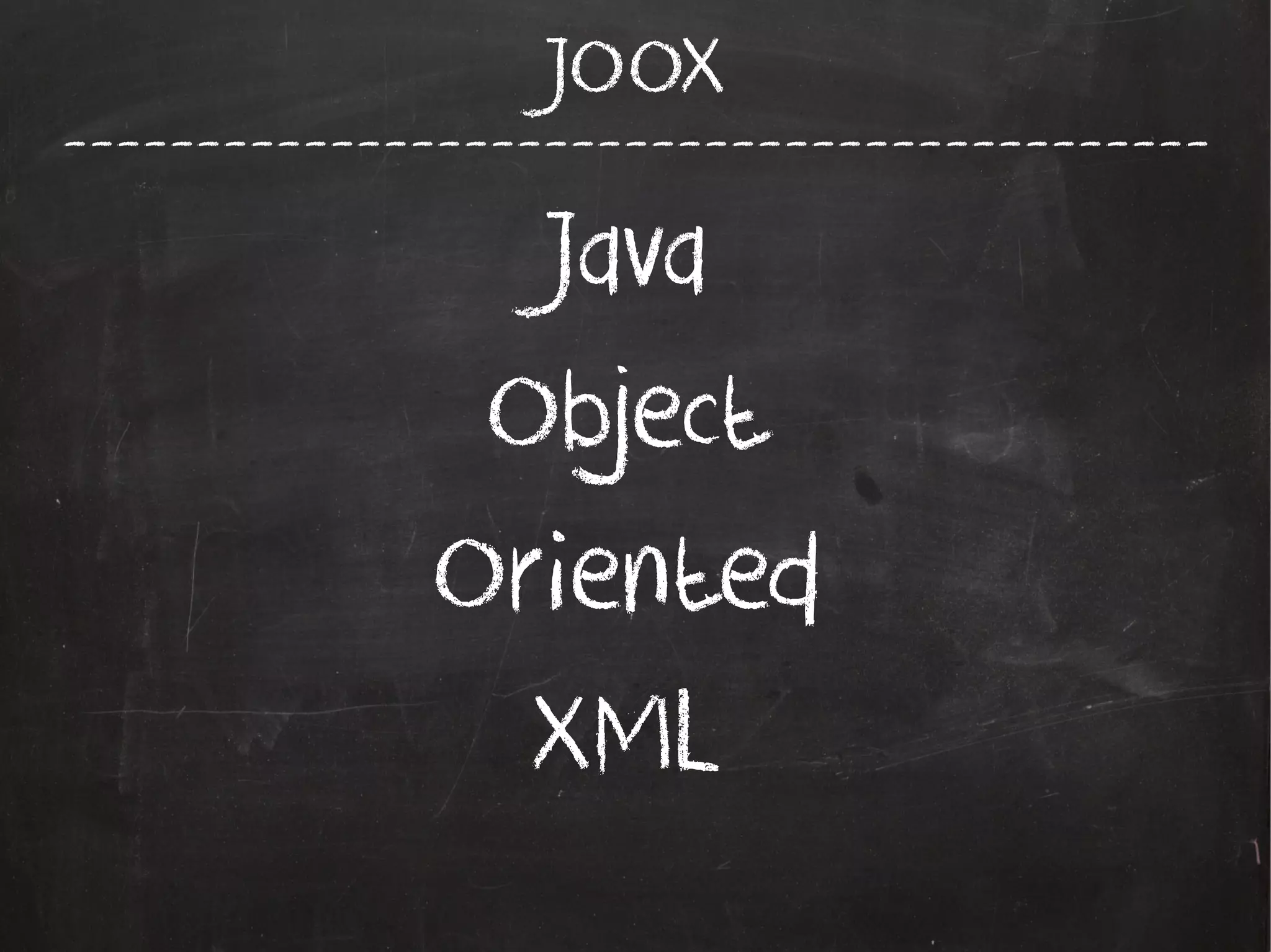 -------------------------------------------
JOOX
Java
Object
Oriented
XML
 