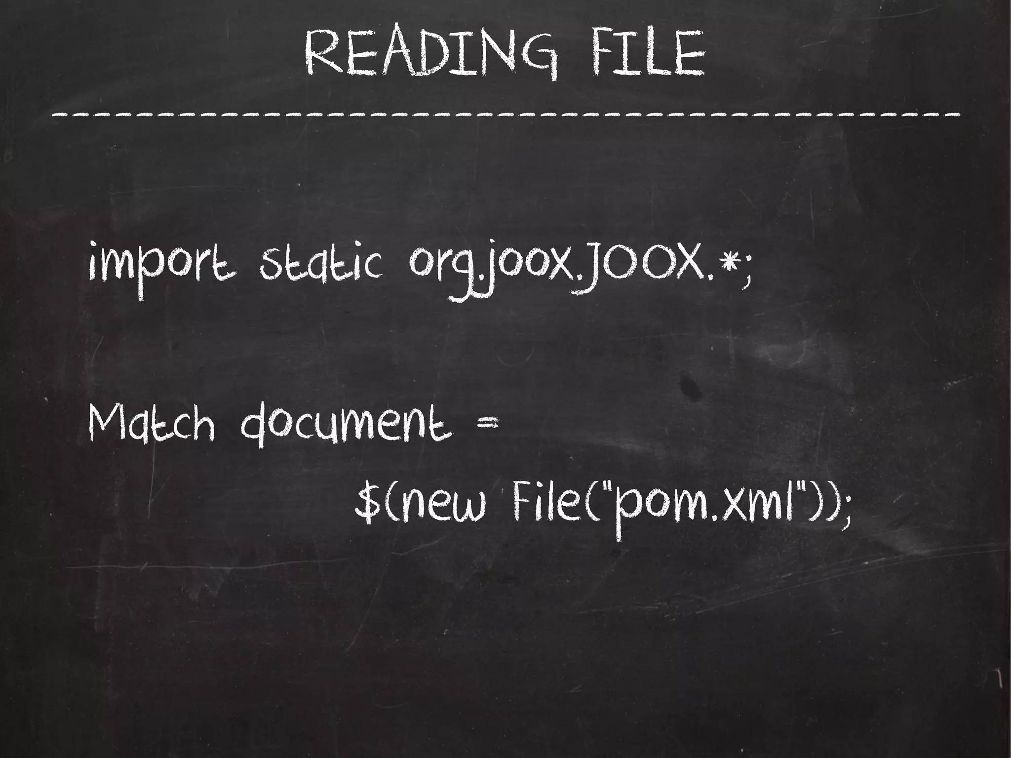 -------------------------------------------
READING FILE
import static org.joox.JOOX.*;
Match document =
$(new File("pom.xml"));
 
