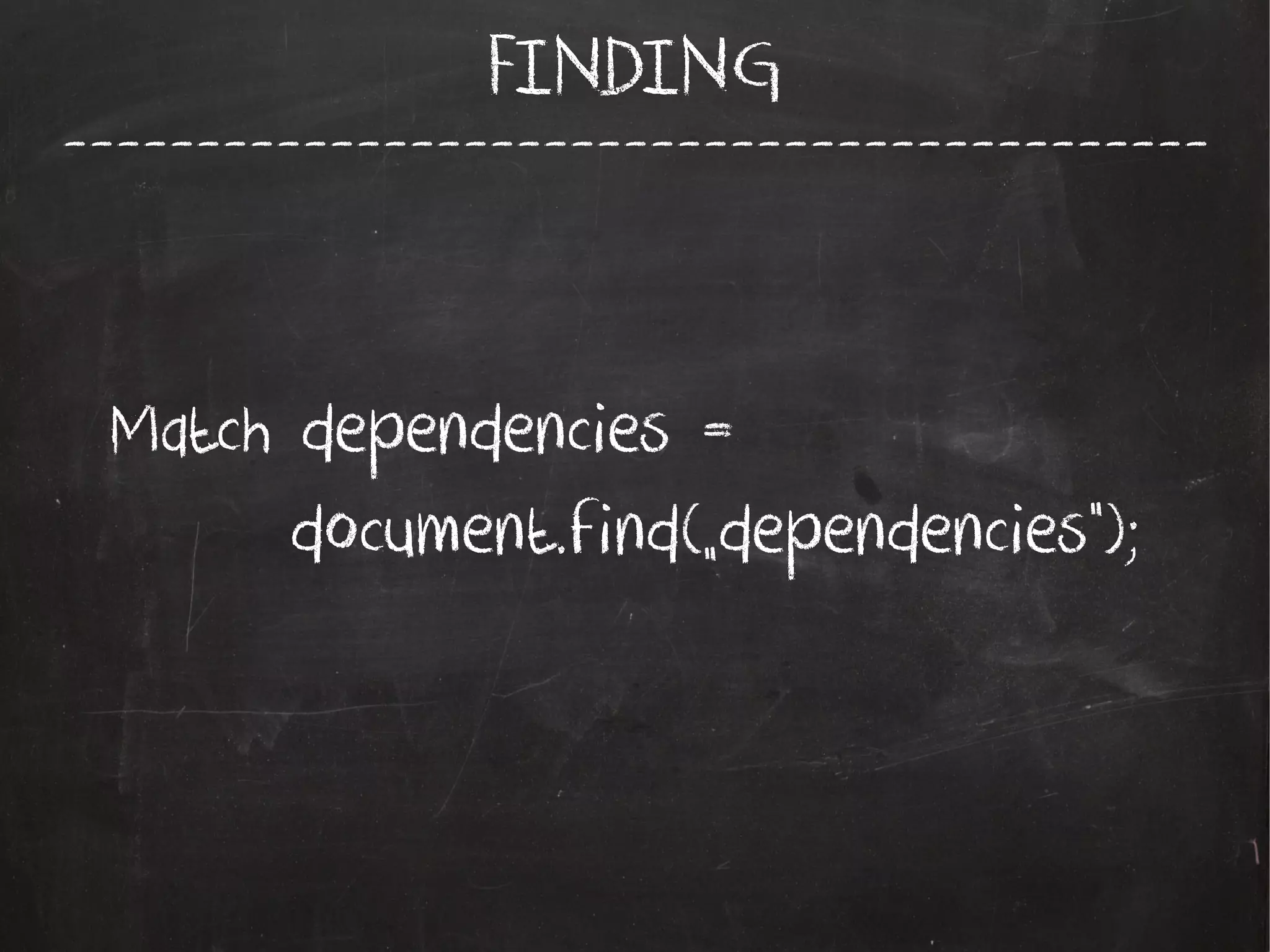 -------------------------------------------
FINDING
Match dependencies =
document.find(„dependencies”);
 