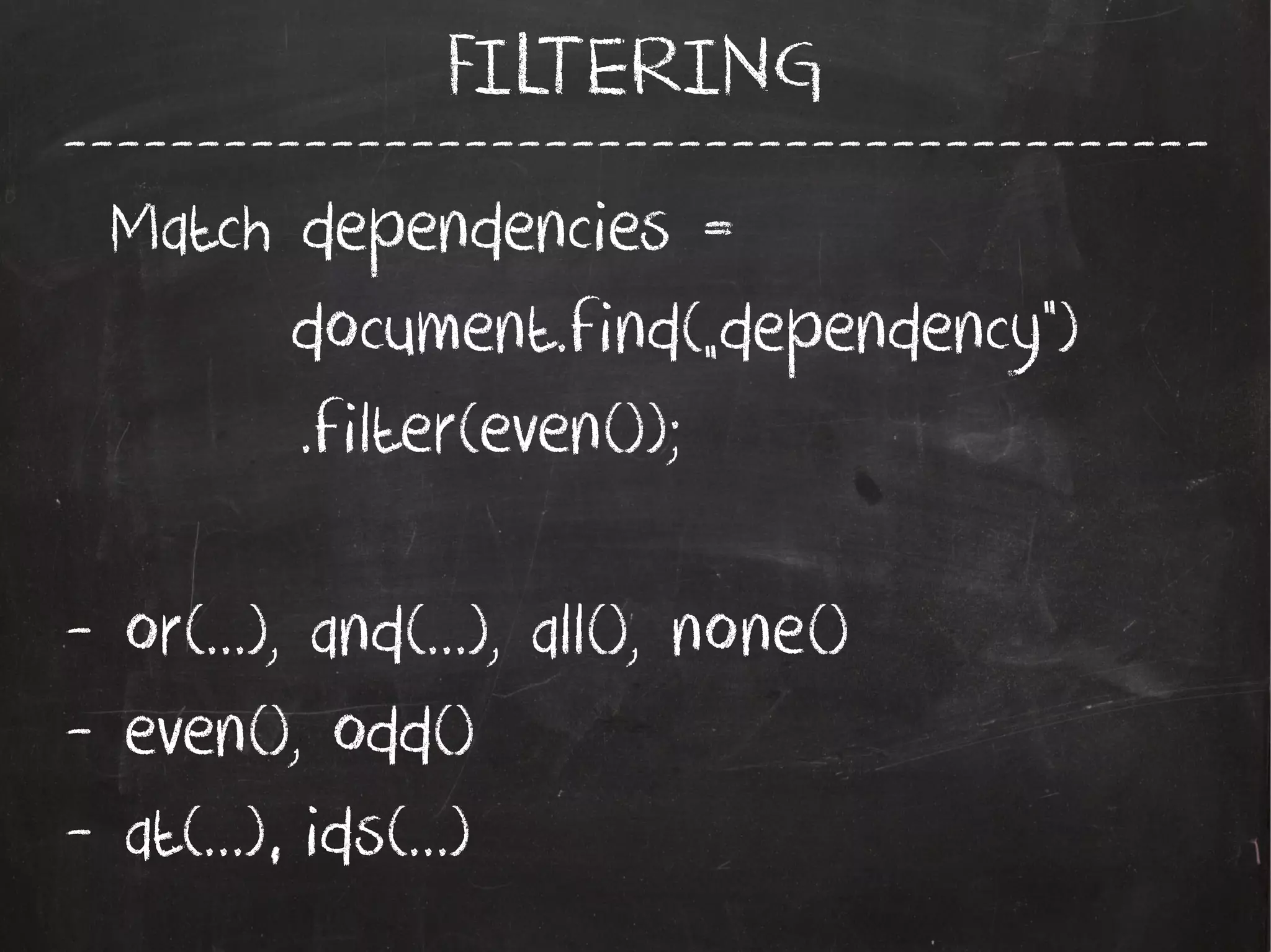 -------------------------------------------
FILTERING
Match dependencies =
document.find(„dependency”)
.filter(even());
- or(...), and(...), all(), none()
- even(), odd()
- at(...), ids(...)
 