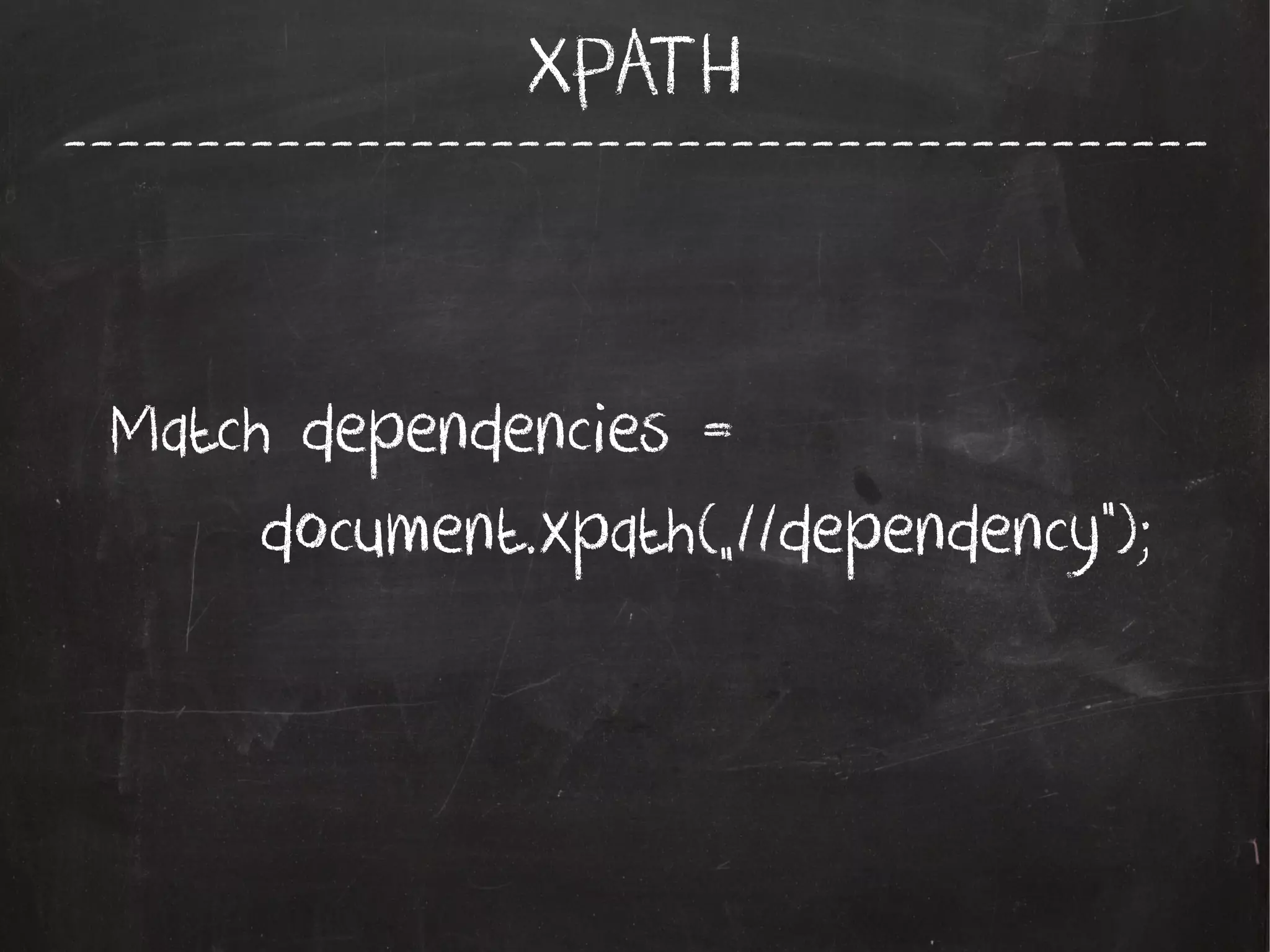 -------------------------------------------
XPATH
Match dependencies =
document.xpath(„//dependency”);
 