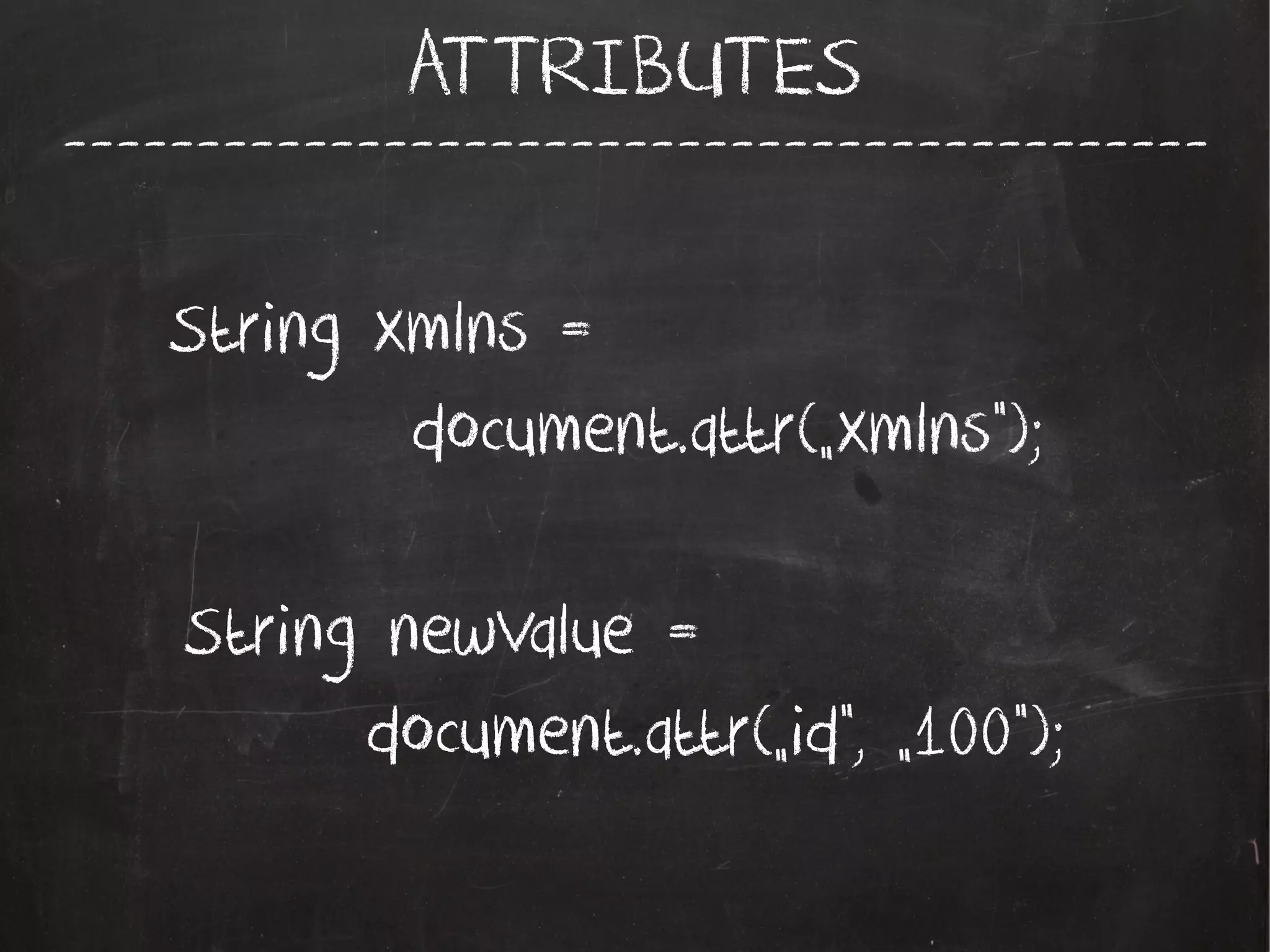 -------------------------------------------
ATTRIBUTES
String xmlns =
document.attr(„xmlns”);
String newValue =
document.attr(„id”, „100”);
 