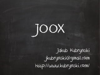 JOOX
Jakub Kubrynski
jkubrynski@gmail.com
http://www.kubrynski.com/
 