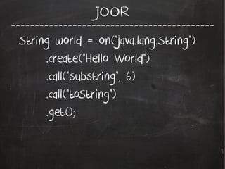 -------------------------------------------
JOOR
String world = on("java.lang.String")
.create("Hello World")
.call("substring", 6)
.call("toString")
.get();
 
