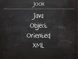 -------------------------------------------
JOOX
Java
Object
Oriented
XML
 