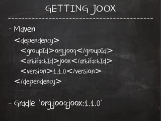 -------------------------------------------
GETTING JOOX
- Maven
dependency< >
groupId org.jooq /groupId< > < >
artifactId joox /artifactId< > < >
version 1.1.0 /version< > < >
/dependency< >
- Gradle 'org.jooq:joox:1.1.0'
 