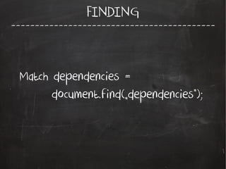 -------------------------------------------
FINDING
Match dependencies =
document.find(„dependencies”);
 