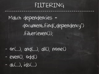 -------------------------------------------
FILTERING
Match dependencies =
document.find(„dependency”)
.filter(even());
- or(...), and(...), all(), none()
- even(), odd()
- at(...), ids(...)
 