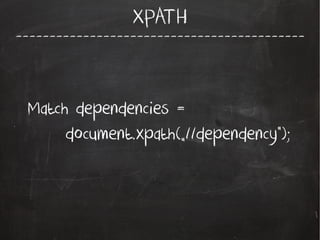 -------------------------------------------
XPATH
Match dependencies =
document.xpath(„//dependency”);
 