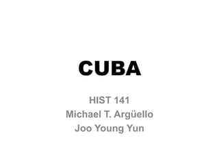 CUBA HIST 141  Michael T. Argüello Joo Young Yun 