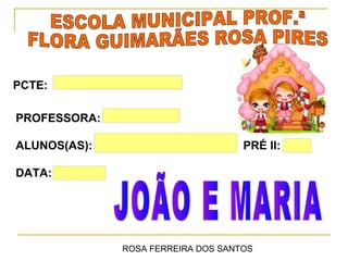PCTE:   ROSA FERREIRA DOS SANTOS.



PROFESSORA:           DENISE.


                     THAYNARA
ALUNOS(AS):                                    PRÉ II:   A


DATA:   19/09/2012




                         ROSA FERREIRA DOS SANTOS
 