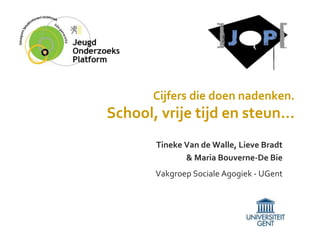 Cijfers die doen nadenken.
School, vrije tijd en steun…
Tineke Van de Walle, Lieve Bradt
& Maria Bouverne-De Bie
Vakgroep Sociale Agogiek - UGent
 