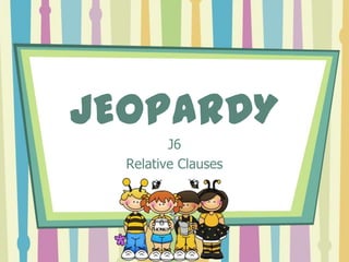 JEOPARDY
         J6
  Relative Clauses
 