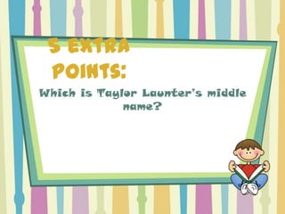5 extra
 points:
Which is Taylor Launter’s middle
             name?
 