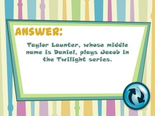 Answer:
 Taylor Launter, whose middle
 name is Daniel, plays Jacob in
     the Twilight series.
 