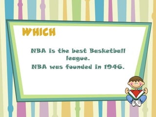 WHICH
 NBA is the best Basketball
          league.
 NBA was founded in 1946.
 