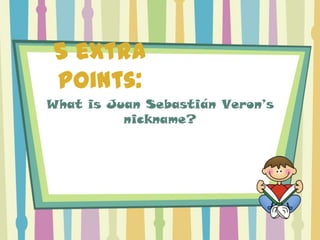 5 extra
points:
What is Juan Sebastián Veron’s
          nickname?
 