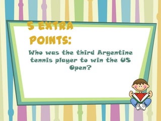 5 extra
points:
Who was the third Argentine
tennis player to win the US
           Open?
 