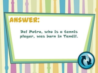 Answer:
  Del Potro, who is a tennis
  player, was born in Tandil.
 