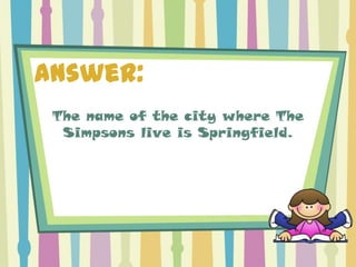 Answer:
 The name of the city where The
  Simpsons live is Springfield.
 