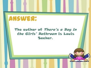 Answer:
 The author of There’s a Boy in
  the Girls’ Bathroom is Louis
             Sachar.
 