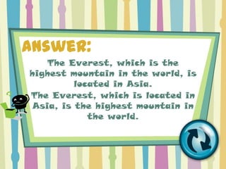 Answer:
    The Everest, which is the
highest mountain in the world, is
          located in Asia.
The Everest, which is located in
 Asia, is the highest mountain in
             the world.
 