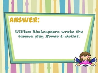 Answer:
 William Shakespeare wrote the
  famous play Romeo & Juliet.
 