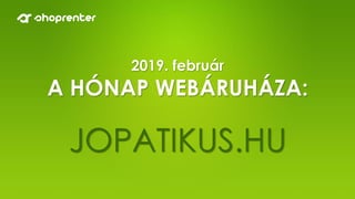 2019. február
A HÓNAP WEBÁRUHÁZA:
JOPATIKUS.HU
 