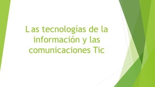 L as tecnologías de la
información y las
comunicaciones Tic
 