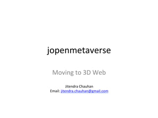 jopenmetaverse	
  

 Moving	
  to	
  3D	
  Web	
  
              Jitendra	
  Chauhan	
  
Email:	
  jitendra.chauhan@gmail.com	
  
 